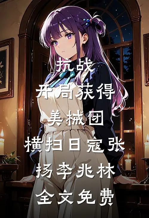 抗战：开局获得美械团，横扫日寇张扬李兆林全文免费