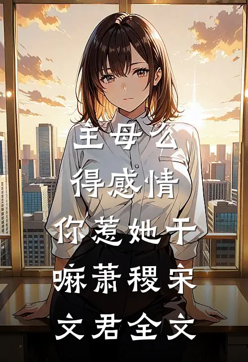 主母么得感情，你惹她干嘛萧稷宋文君全文