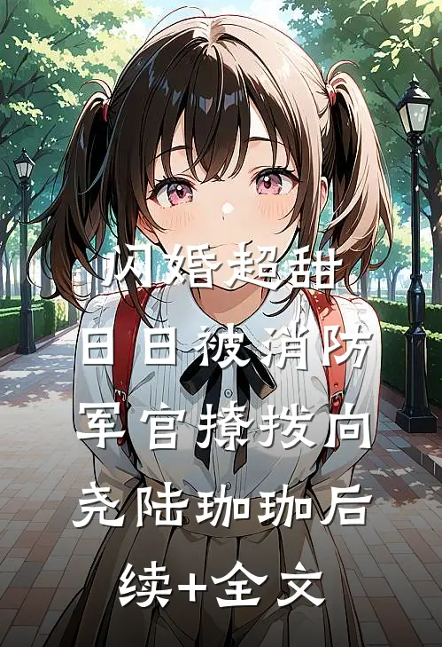 闪婚超甜，日日被消防军官撩拨向尧陆珈珈后续+全文