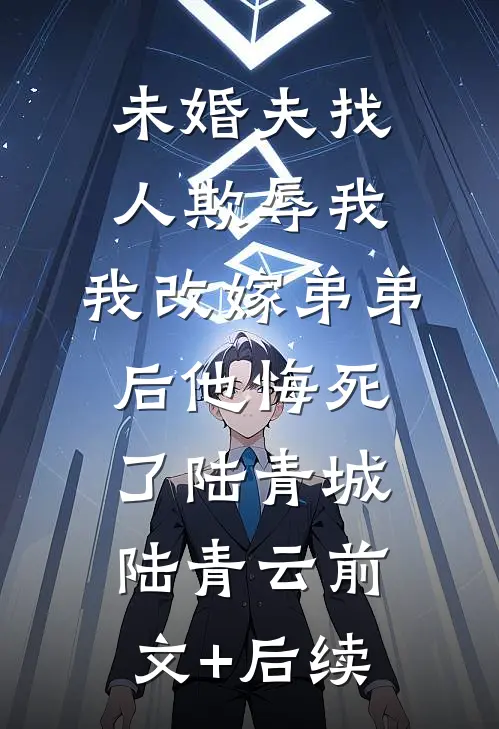 未婚夫找人欺辱我，我改嫁弟弟后他悔死了陆青城陆青云前文+后续