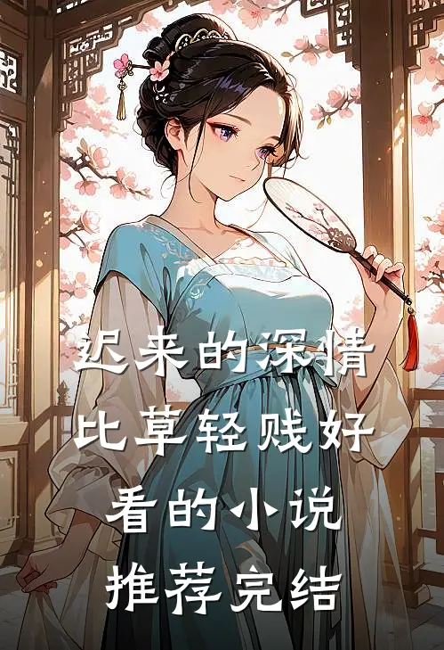迟来的深情比草轻贱好看的小说推荐完结