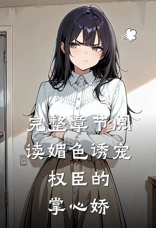 完整章节阅读媚色诱宠:权臣的掌心娇