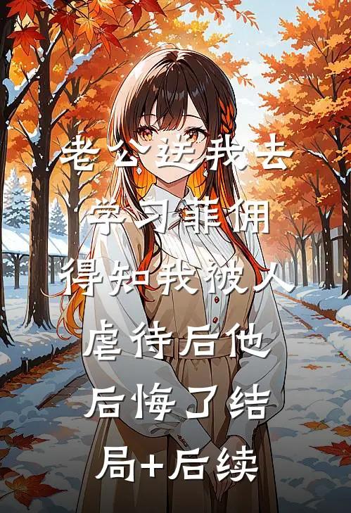 老公送我去学习菲佣，得知我被人虐待后他后悔了结局+后续