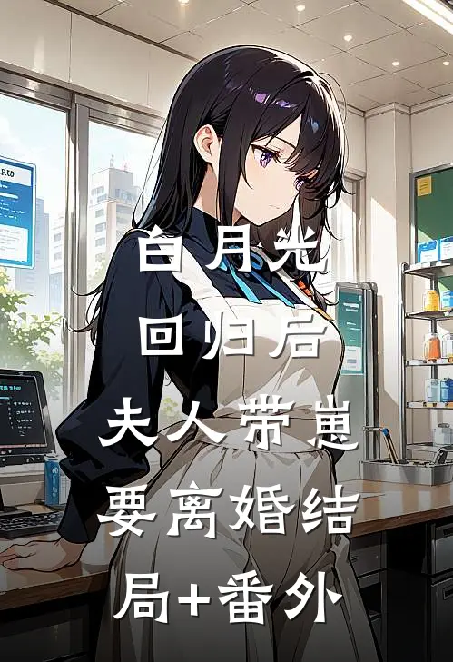 白月光回归后，夫人带崽要离婚结局+番外