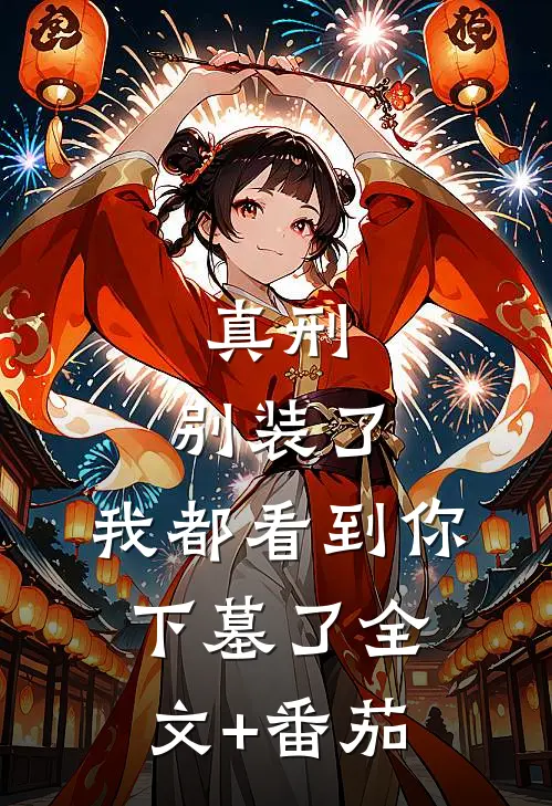 真刑：别装了，我都看到你下墓了全文+番茄