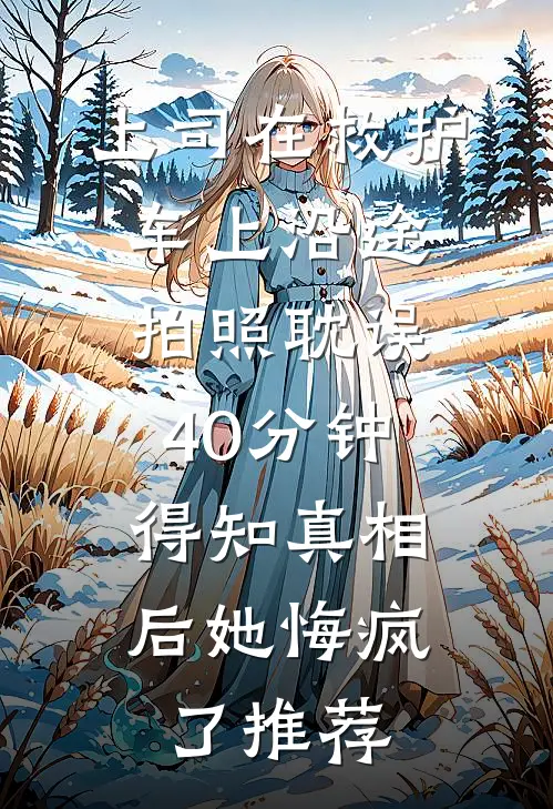上司在救护车上沿途拍照耽误40分钟，得知真相后她悔疯了推荐