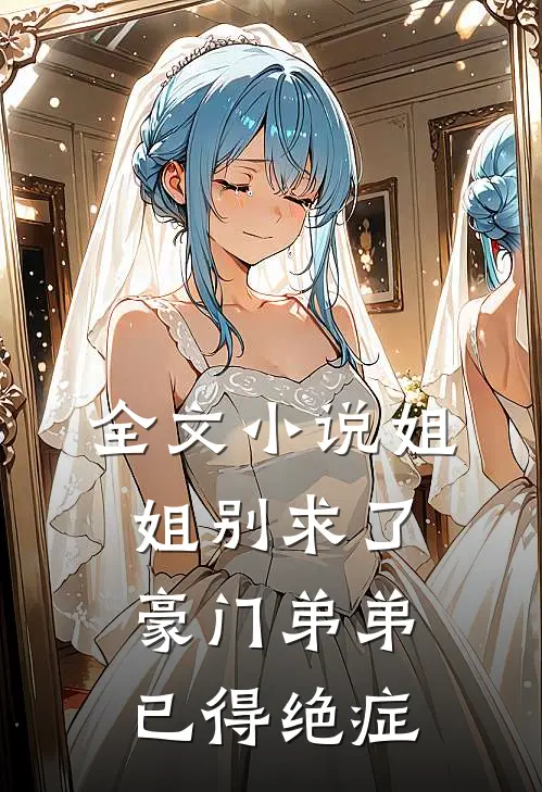 全文小说姐姐别求了，豪门弟弟已得绝症