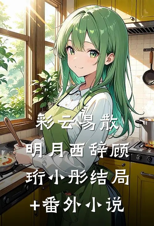 彩云易散，明月西辞顾珩小彤结局+番外小说