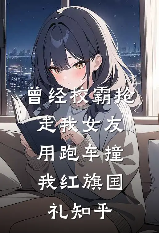 曾经校霸抢走我女友，用跑车撞我红旗国礼知乎