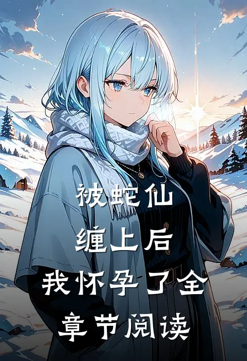 被蛇仙缠上后，我怀孕了全章节阅读