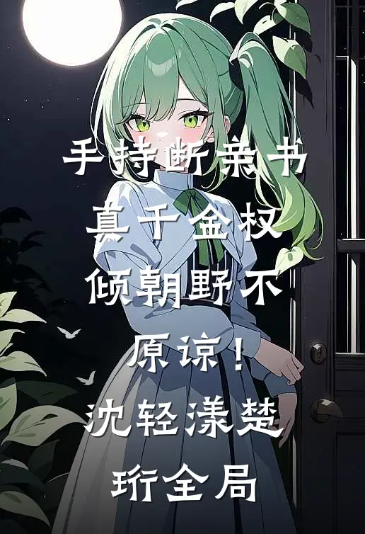 手持断亲书，真千金权倾朝野不原谅！沈轻漾楚珩全局