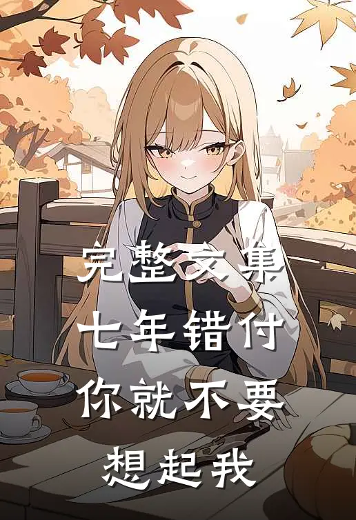 完整文集七年错付，你就不要想起我