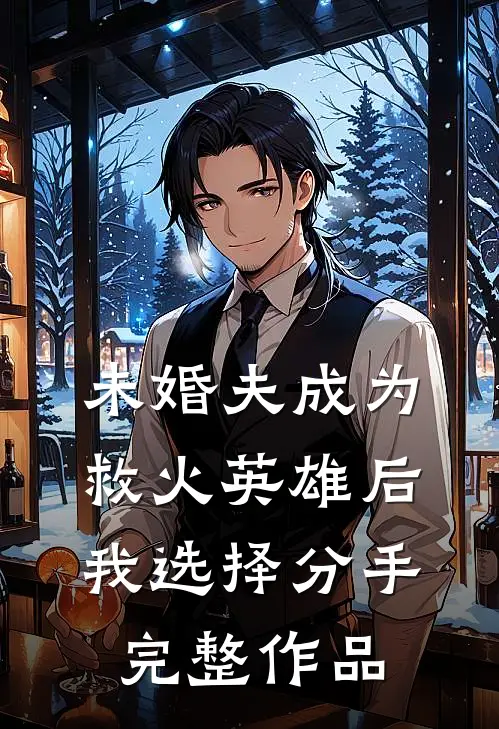 未婚夫成为救火英雄后，我选择分手完整作品