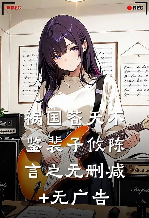 祸国-苍天不鉴裴子攸陈言之无删减+无广告