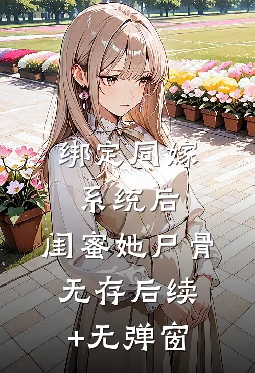 绑定同嫁系统后，闺蜜她尸骨无存后续+无弹窗