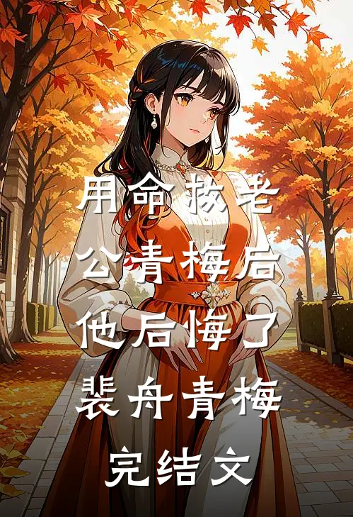 用命救老公青梅后，他后悔了裴舟青梅完结文