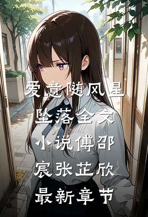 爱意随风星坠落全文小说傅邵宸张芷欣最新章节