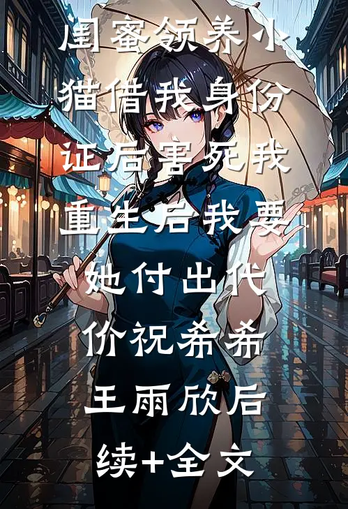 闺蜜领养小猫借我身份证后害死我，重生后我要她付出代价祝希希王雨欣后续+全文