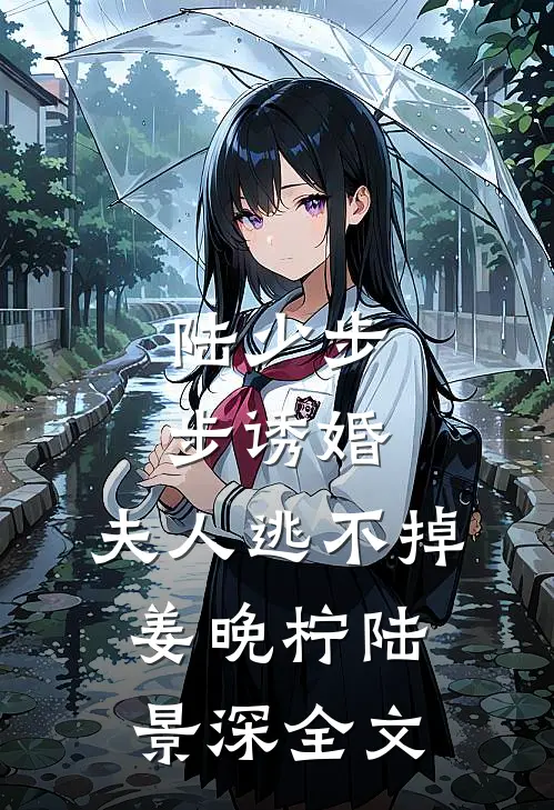 陆少步步诱婚：夫人逃不掉姜晚柠陆景深全文