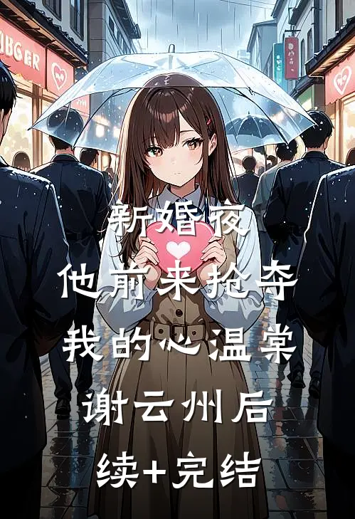 新婚夜，他前来抢夺我的心温棠谢云州后续+完结