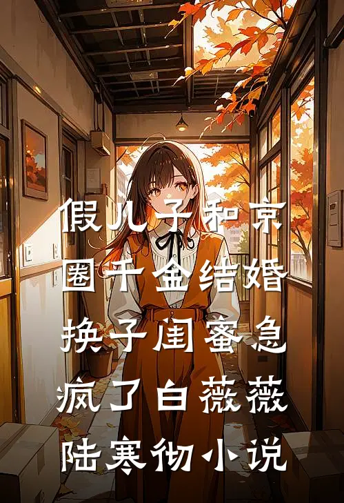假儿子和京圈千金结婚，换子闺蜜急疯了白薇薇陆寒彻小说