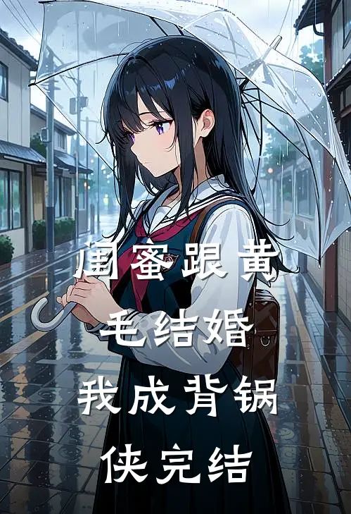 闺蜜跟黄毛结婚，我成背锅侠完结