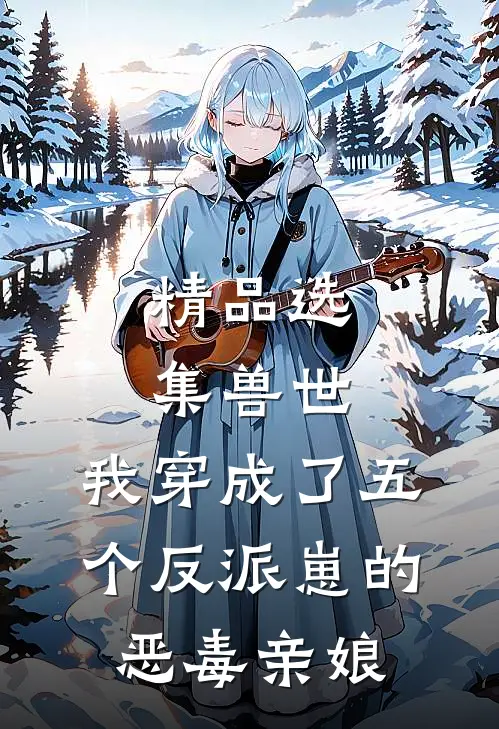 精品选集兽世：我穿成了五个反派崽的恶毒亲娘