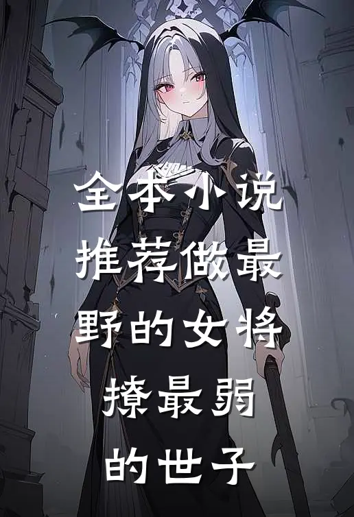 全本小说推荐做最野的女将，撩最弱的世子