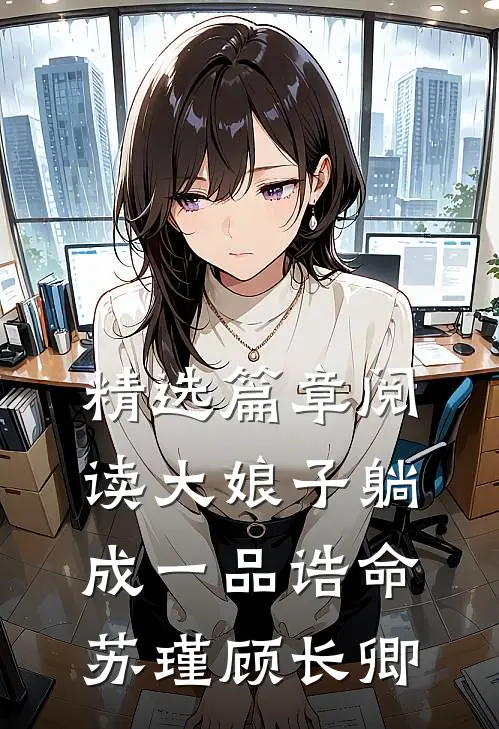 精选篇章阅读大娘子躺成一品诰命苏瑾顾长卿