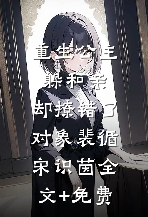 重生公主躲和亲，却撩错了对象裴循宋识茵全文+免费