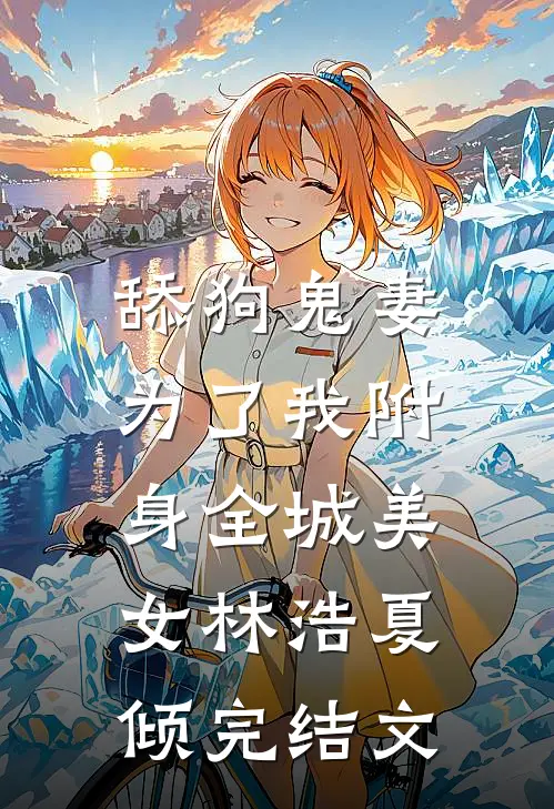 舔狗鬼妻，为了我附身全城美女林浩夏倾完结文