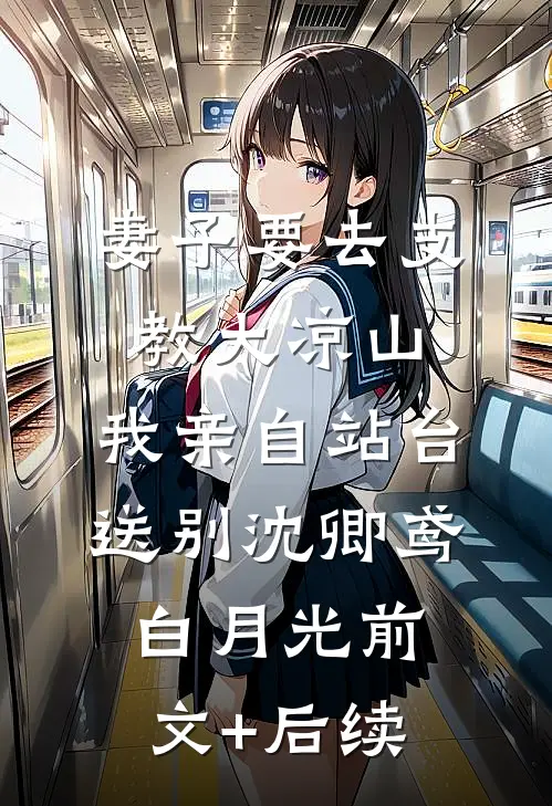 妻子要去支教大凉山，我亲自站台送别沈卿鸢白月光前文+后续