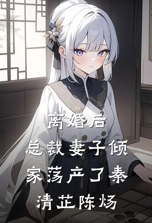 离婚后，总裁妻子倾家荡产了秦清芷陈炀