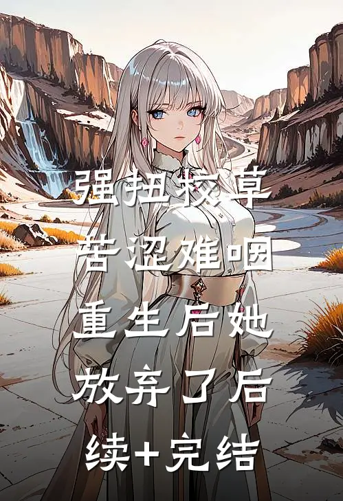 强扭校草苦涩难咽，重生后她放弃了后续+完结