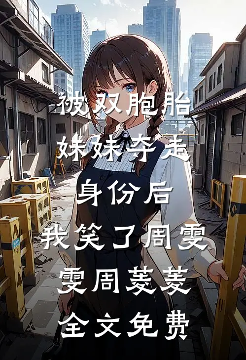被双胞胎妹妹夺走身份后，我笑了周雯雯周菱菱全文免费