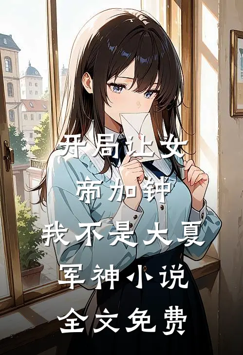 开局让女帝加钟，我不是大夏军神小说全文免费