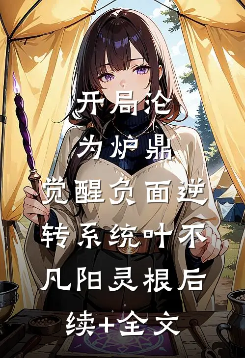 开局沦为炉鼎，觉醒负面逆转系统叶不凡阳灵根后续+全文