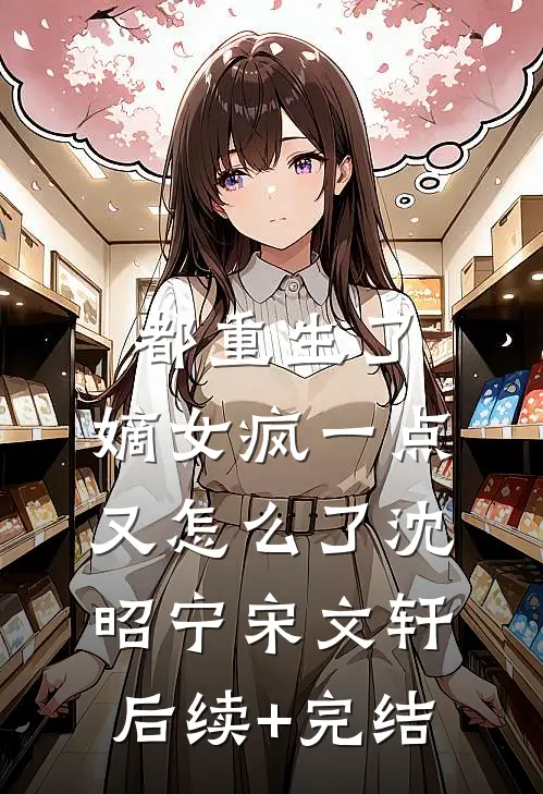 都重生了，嫡女疯一点又怎么了沈昭宁宋文轩后续+完结