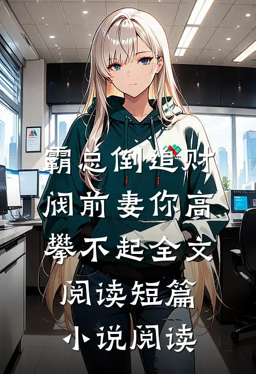 霸总倒追财阀前妻你高攀不起全文阅读短篇小说阅读