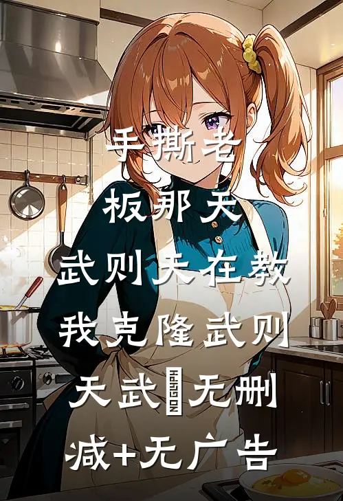 手撕老板那天，武则天在教我克隆武则天武曌无删减+无广告