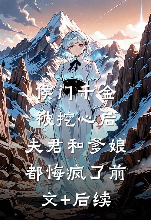 侯门千金被挖心后，夫君和爹娘都悔疯了前文+后续