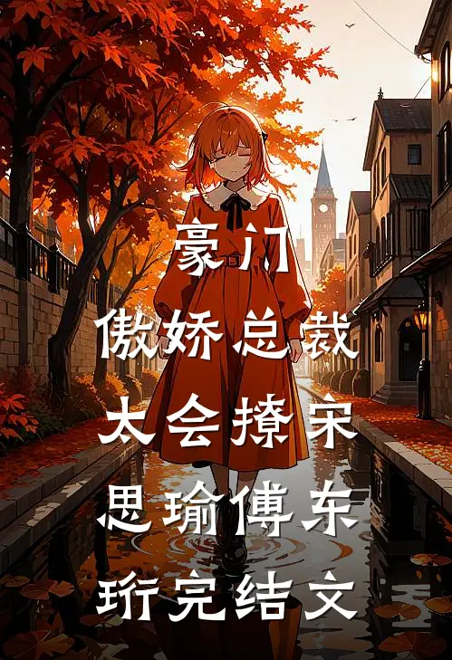 豪门：傲娇总裁太会撩宋思瑜傅东珩完结文