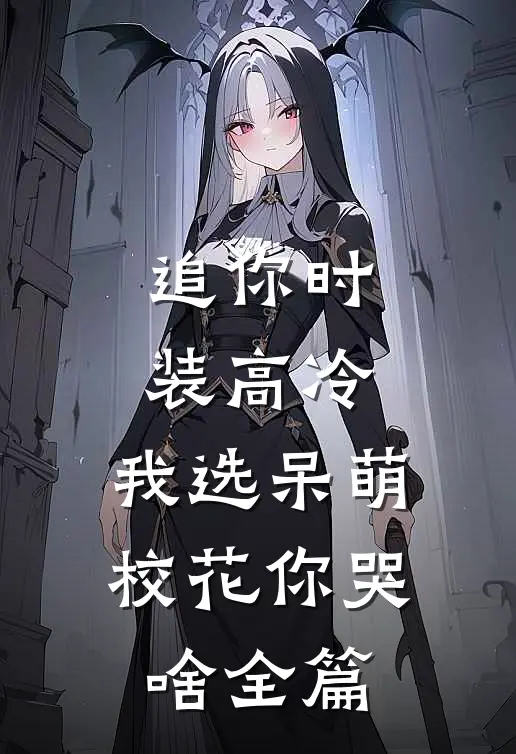 追你时装高冷，我选呆萌校花你哭啥全篇