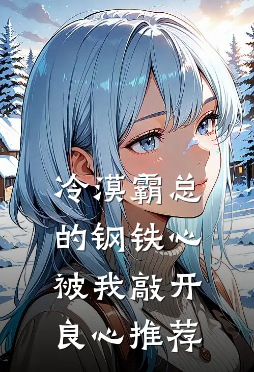冷漠霸总的钢铁心，被我敲开良心推荐