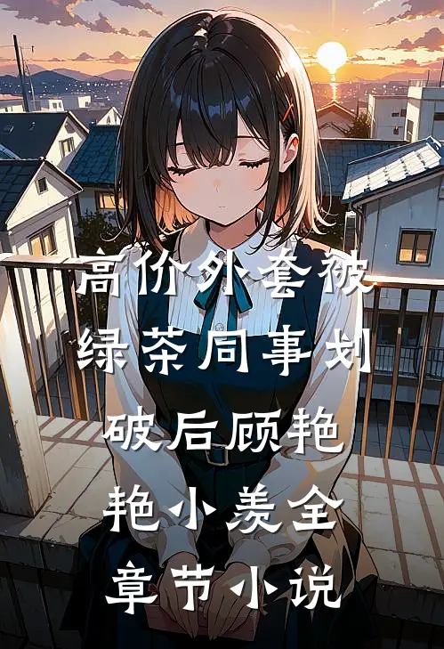 高价外套被绿茶同事划破后顾艳艳小羡全章节小说