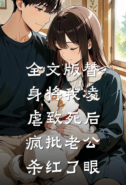 全文版替身将我凌虐致死后，疯批老公杀红了眼