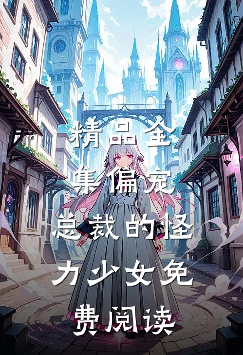 精品全集偏宠:总裁的怪力少女免费阅读