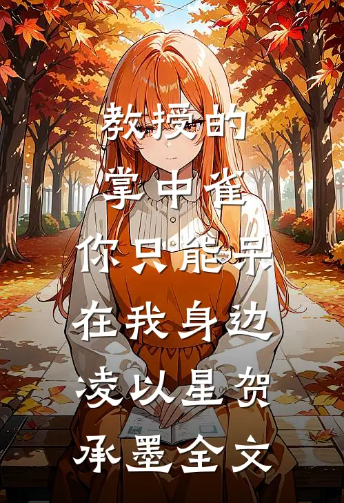 教授的掌中雀：你只能呆在我身边凌以星贺承墨全文