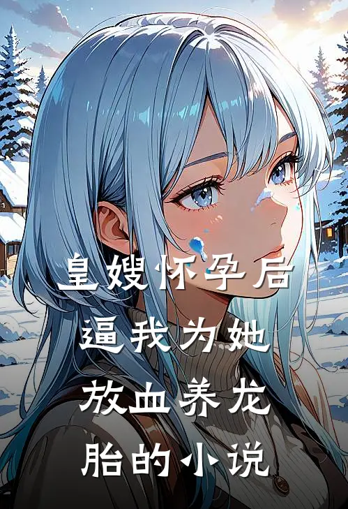 皇嫂怀孕后，逼我为她放血养龙胎的小说