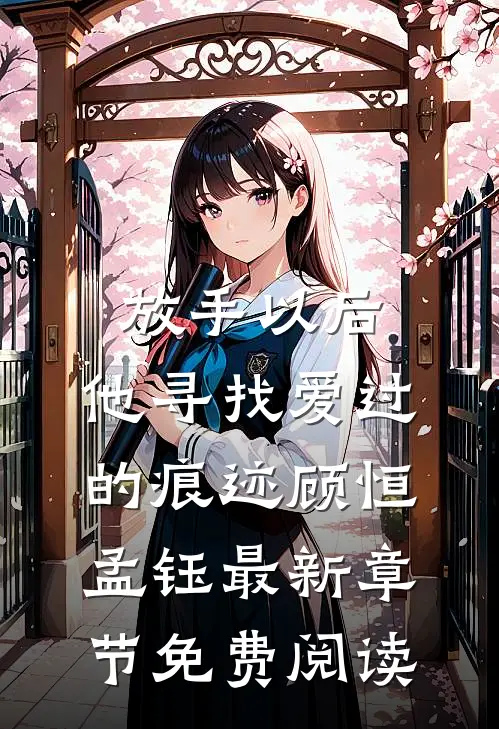 放手以后，他寻找爱过的痕迹顾恒孟钰最新章节免费阅读